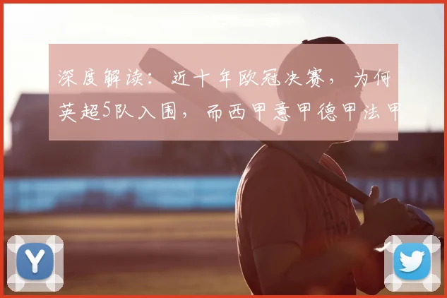 深度解读：近十年欧冠决赛，为何英超5队入围，而西甲意甲德甲法甲总和仅6队？