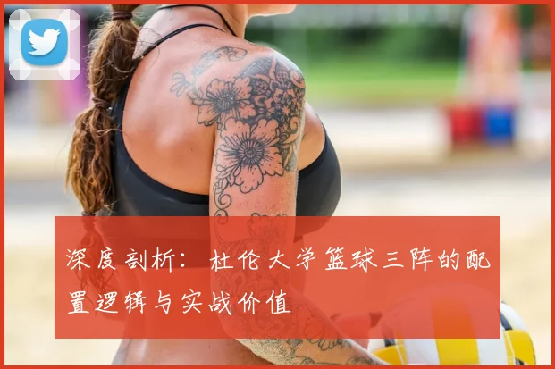 深度剖析：杜伦大学篮球三阵的配置逻辑与实战价值