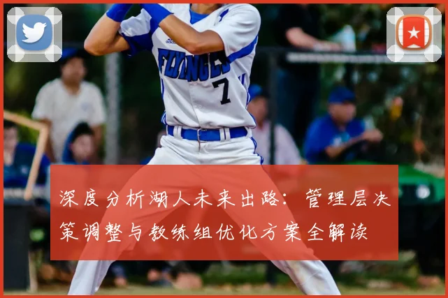 深度分析湖人未来出路：管理层决策调整与教练组优化方案全解读