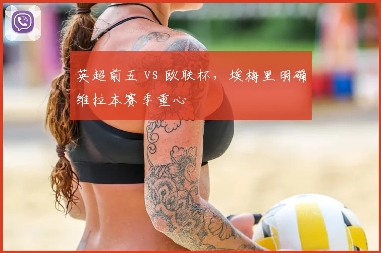 英超前五 vs 欧联杯，埃梅里明确维拉本赛季重心