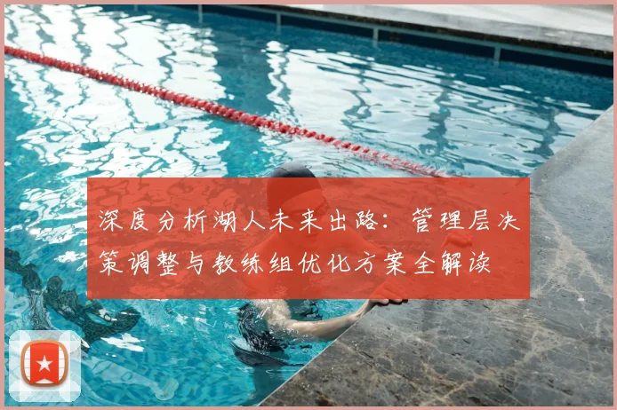 深度分析湖人未来出路：管理层决策调整与教练组优化方案全解读